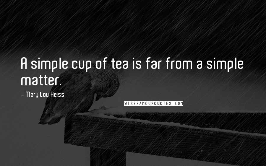 Mary Lou Heiss Quotes: A simple cup of tea is far from a simple matter.