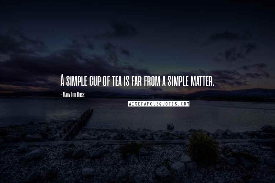 Mary Lou Heiss Quotes: A simple cup of tea is far from a simple matter.