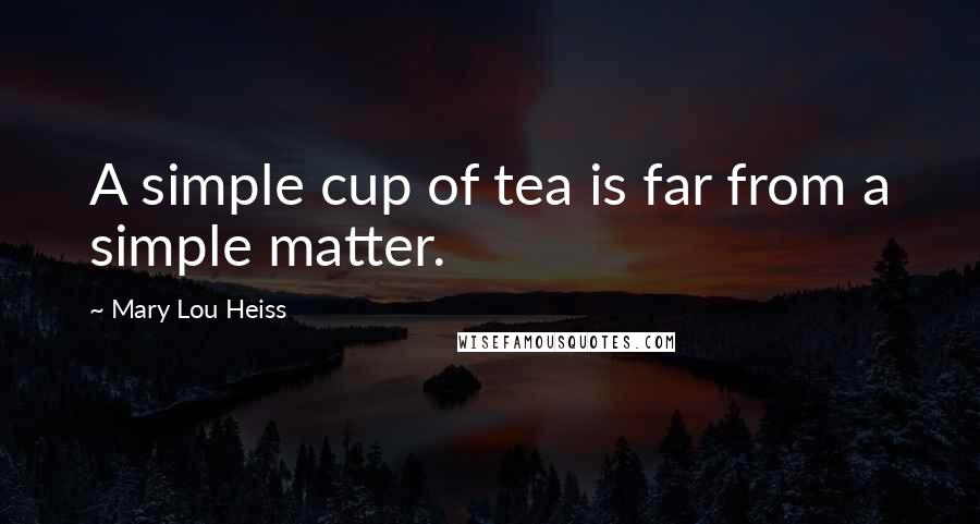 Mary Lou Heiss Quotes: A simple cup of tea is far from a simple matter.