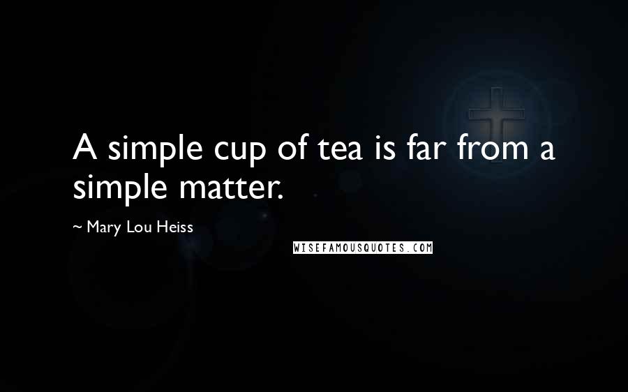 Mary Lou Heiss Quotes: A simple cup of tea is far from a simple matter.