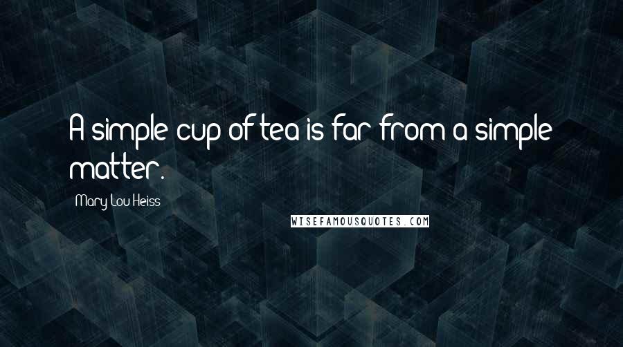 Mary Lou Heiss Quotes: A simple cup of tea is far from a simple matter.