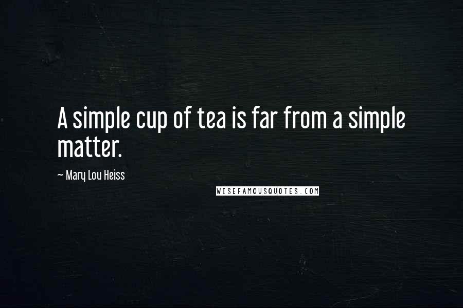 Mary Lou Heiss Quotes: A simple cup of tea is far from a simple matter.