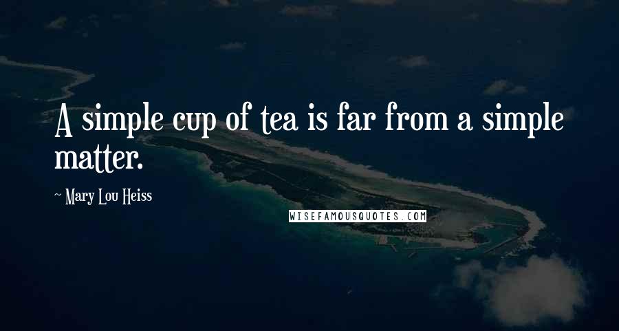 Mary Lou Heiss Quotes: A simple cup of tea is far from a simple matter.