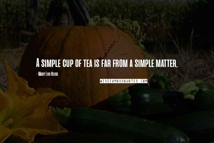 Mary Lou Heiss Quotes: A simple cup of tea is far from a simple matter.