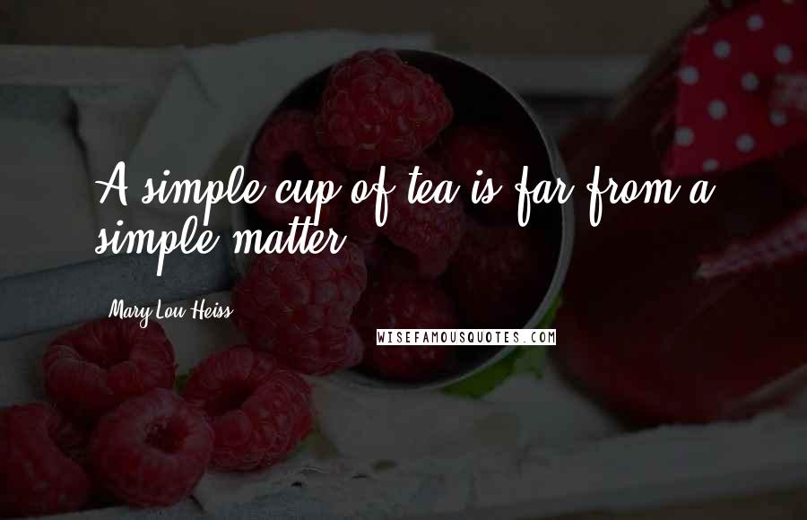 Mary Lou Heiss Quotes: A simple cup of tea is far from a simple matter.