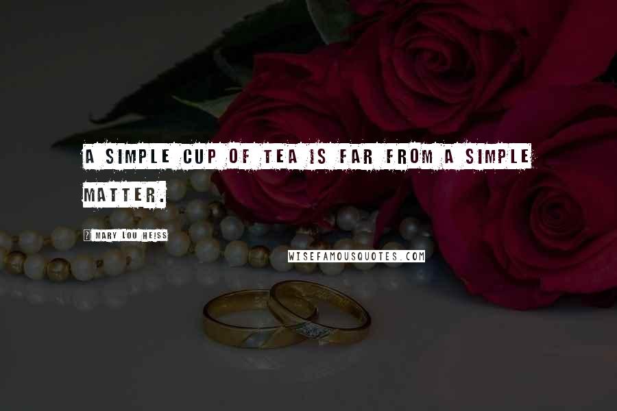 Mary Lou Heiss Quotes: A simple cup of tea is far from a simple matter.