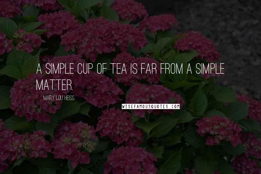 Mary Lou Heiss Quotes: A simple cup of tea is far from a simple matter.