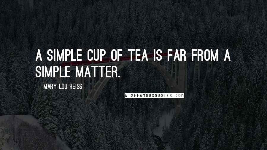 Mary Lou Heiss Quotes: A simple cup of tea is far from a simple matter.