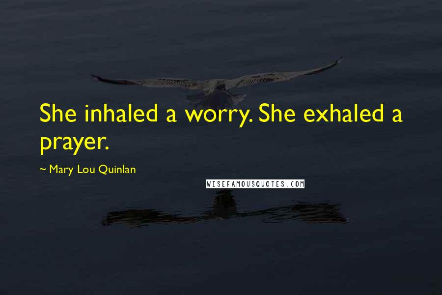 Mary Lou Quinlan Quotes: She inhaled a worry. She exhaled a prayer.