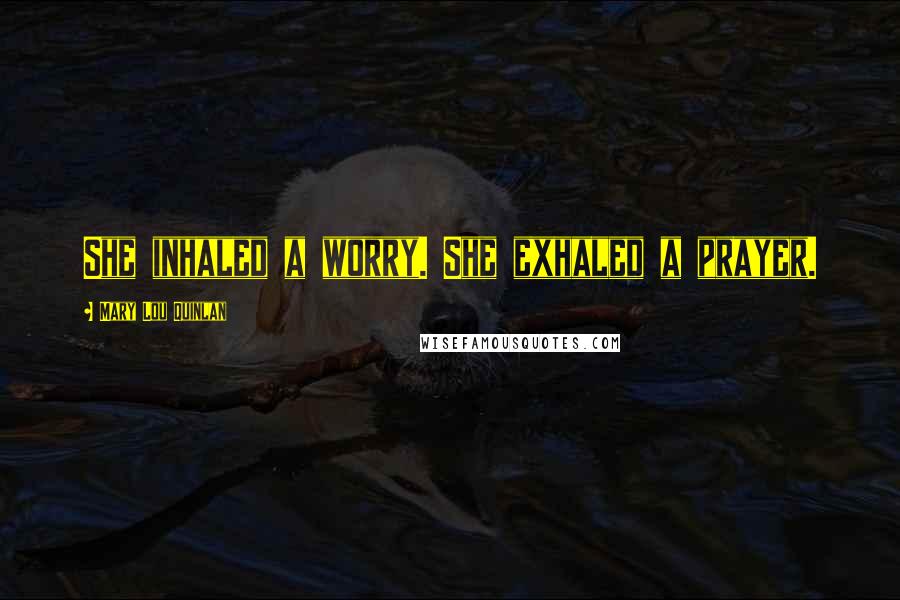 Mary Lou Quinlan Quotes: She inhaled a worry. She exhaled a prayer.