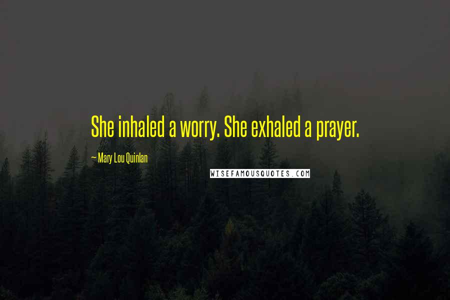 Mary Lou Quinlan Quotes: She inhaled a worry. She exhaled a prayer.