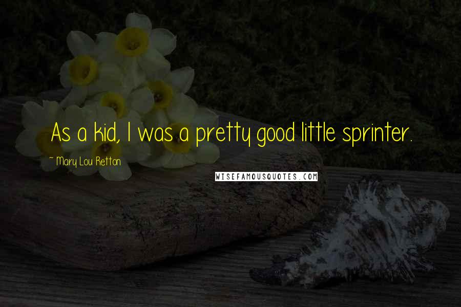 Mary Lou Retton Quotes: As a kid, I was a pretty good little sprinter.