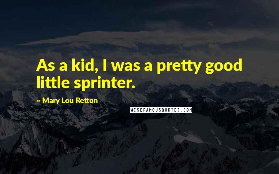 Mary Lou Retton Quotes: As a kid, I was a pretty good little sprinter.