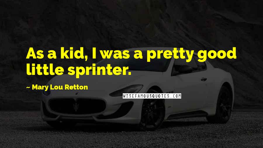 Mary Lou Retton Quotes: As a kid, I was a pretty good little sprinter.