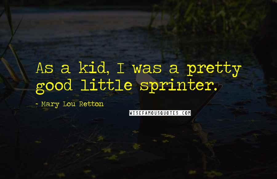 Mary Lou Retton Quotes: As a kid, I was a pretty good little sprinter.