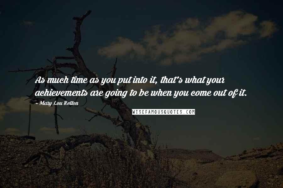 Mary Lou Retton Quotes: As much time as you put into it, that's what your achievements are going to be when you come out of it.