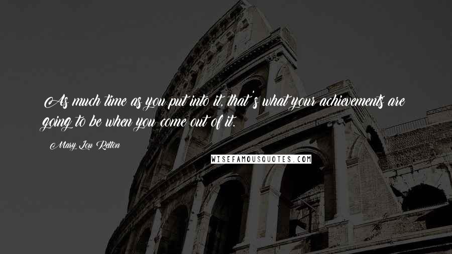 Mary Lou Retton Quotes: As much time as you put into it, that's what your achievements are going to be when you come out of it.