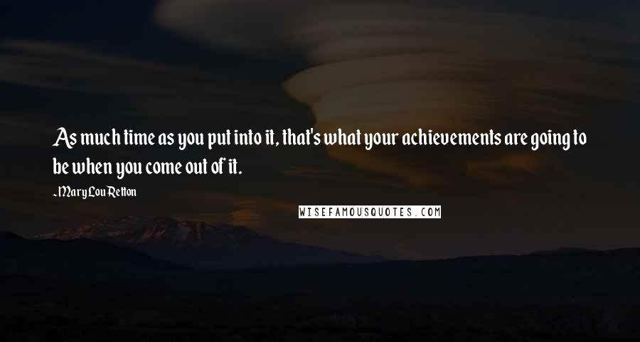 Mary Lou Retton Quotes: As much time as you put into it, that's what your achievements are going to be when you come out of it.