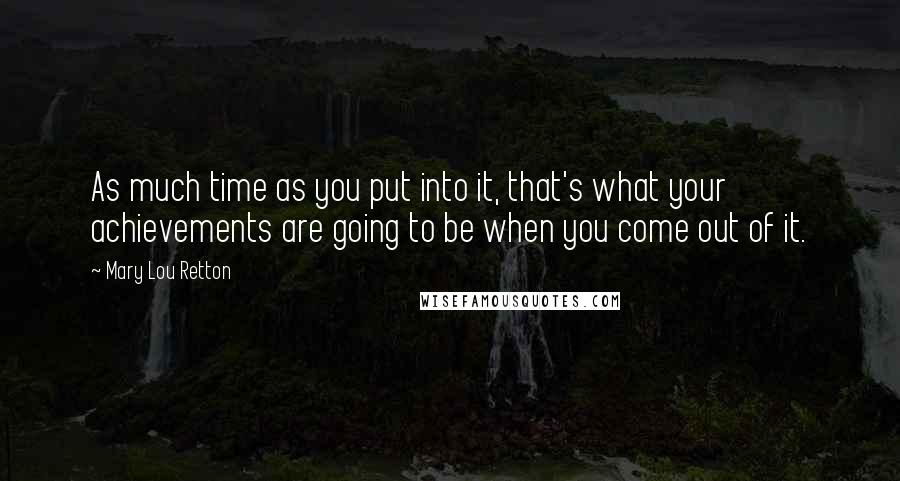 Mary Lou Retton Quotes: As much time as you put into it, that's what your achievements are going to be when you come out of it.