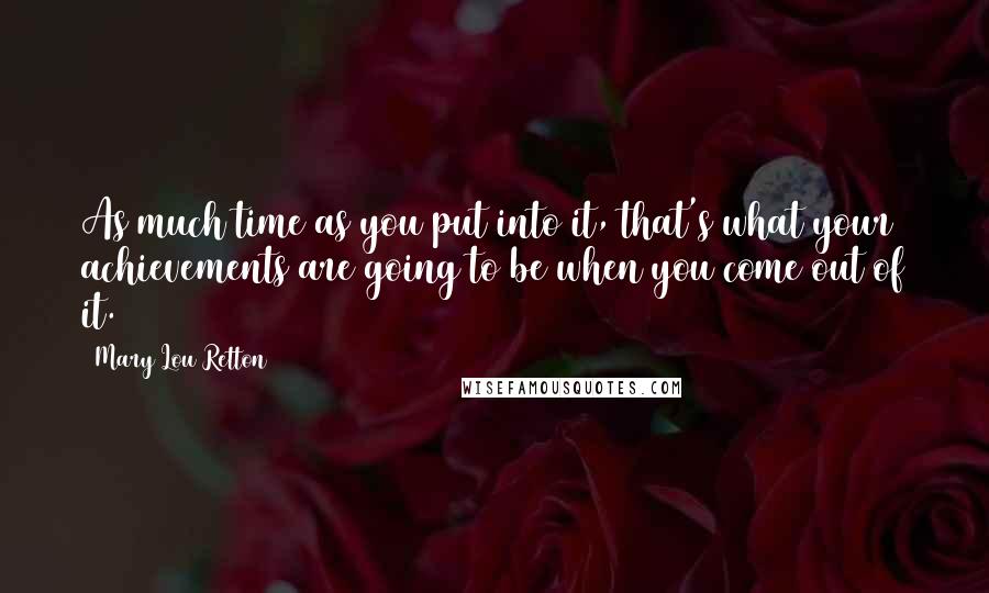 Mary Lou Retton Quotes: As much time as you put into it, that's what your achievements are going to be when you come out of it.