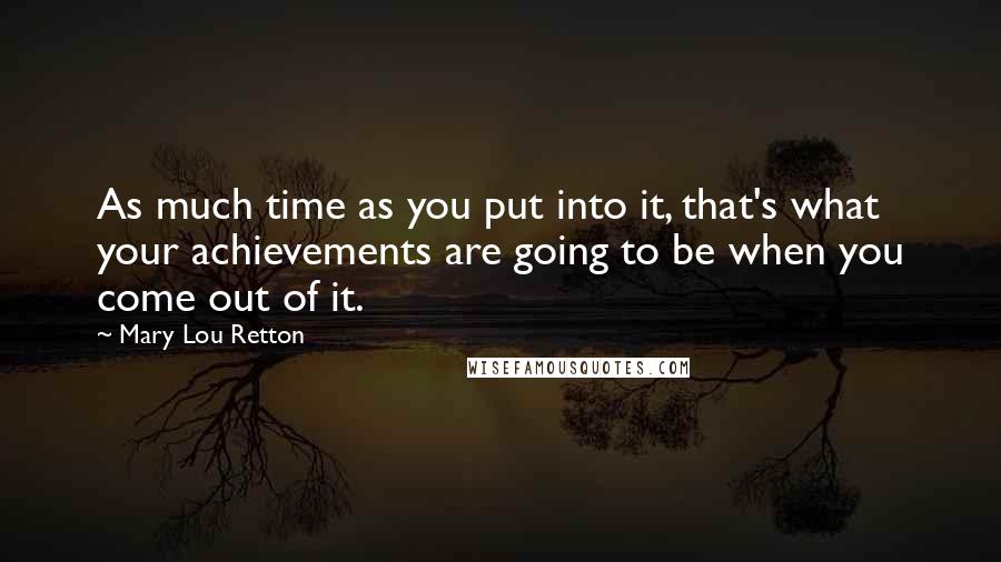 Mary Lou Retton Quotes: As much time as you put into it, that's what your achievements are going to be when you come out of it.