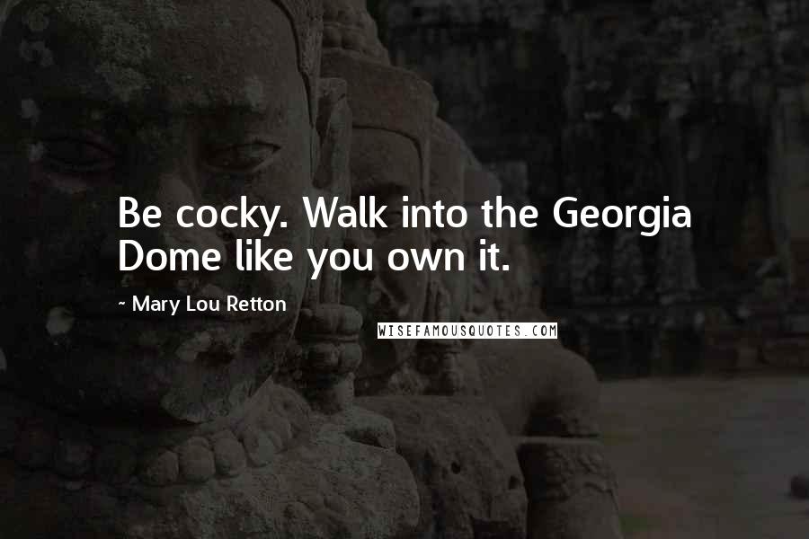 Mary Lou Retton Quotes: Be cocky. Walk into the Georgia Dome like you own it.