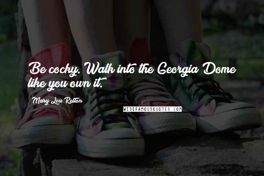 Mary Lou Retton Quotes: Be cocky. Walk into the Georgia Dome like you own it.