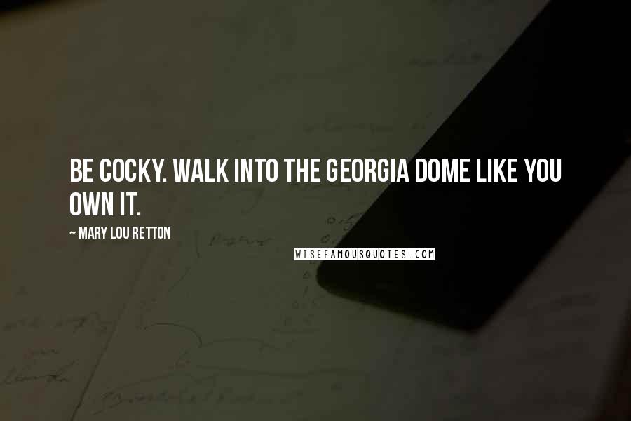 Mary Lou Retton Quotes: Be cocky. Walk into the Georgia Dome like you own it.