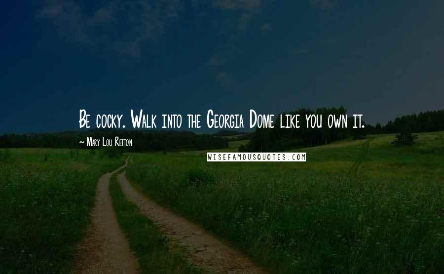 Mary Lou Retton Quotes: Be cocky. Walk into the Georgia Dome like you own it.