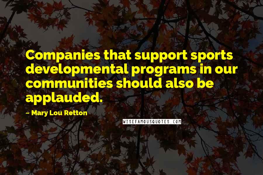 Mary Lou Retton Quotes: Companies that support sports developmental programs in our communities should also be applauded.
