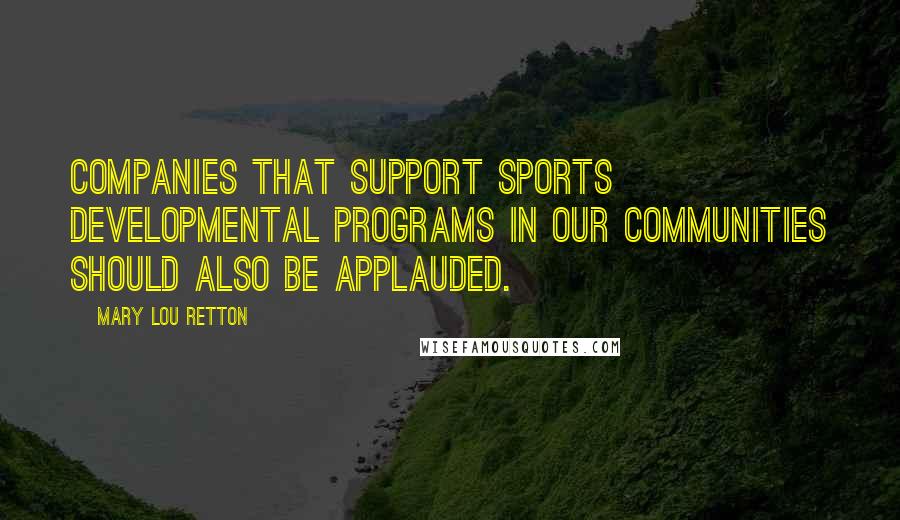 Mary Lou Retton Quotes: Companies that support sports developmental programs in our communities should also be applauded.