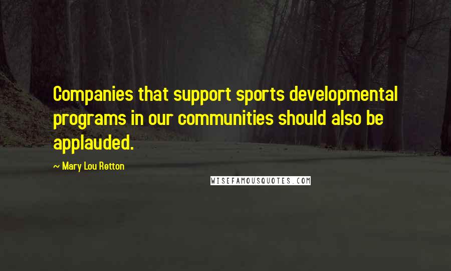 Mary Lou Retton Quotes: Companies that support sports developmental programs in our communities should also be applauded.
