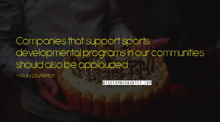 Mary Lou Retton Quotes: Companies that support sports developmental programs in our communities should also be applauded.