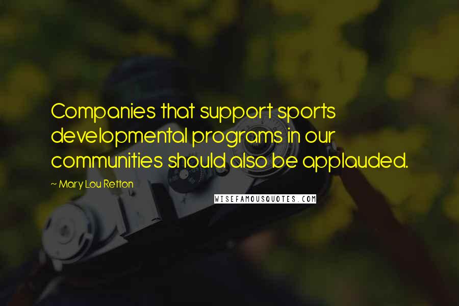 Mary Lou Retton Quotes: Companies that support sports developmental programs in our communities should also be applauded.