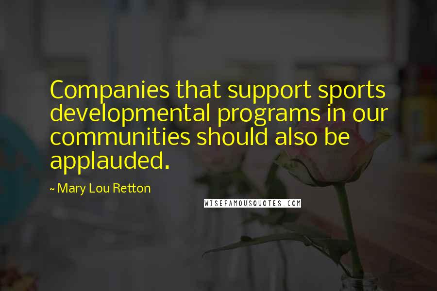 Mary Lou Retton Quotes: Companies that support sports developmental programs in our communities should also be applauded.