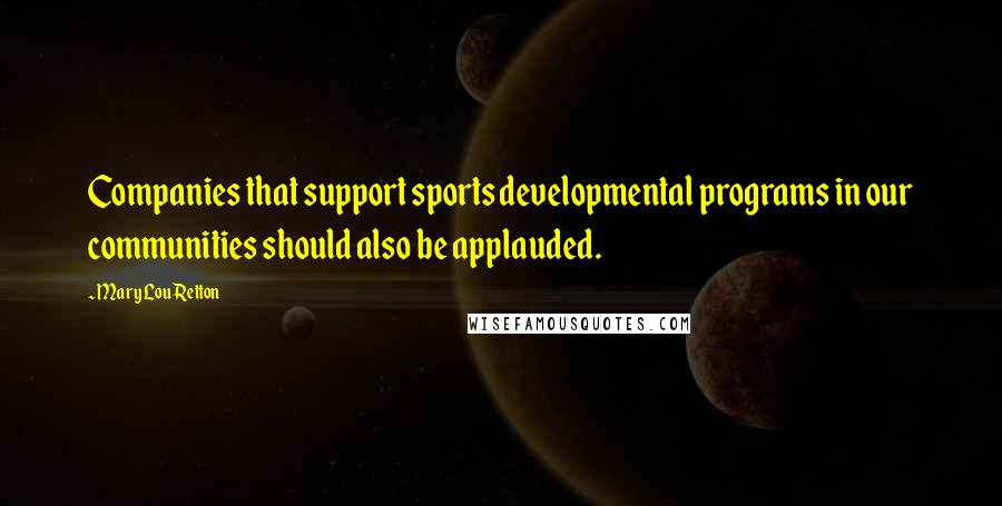 Mary Lou Retton Quotes: Companies that support sports developmental programs in our communities should also be applauded.