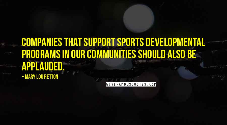 Mary Lou Retton Quotes: Companies that support sports developmental programs in our communities should also be applauded.