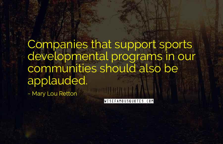 Mary Lou Retton Quotes: Companies that support sports developmental programs in our communities should also be applauded.