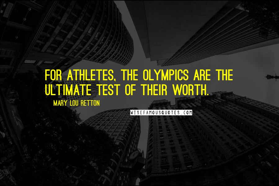 Mary Lou Retton Quotes: For athletes, the Olympics are the ultimate test of their worth.