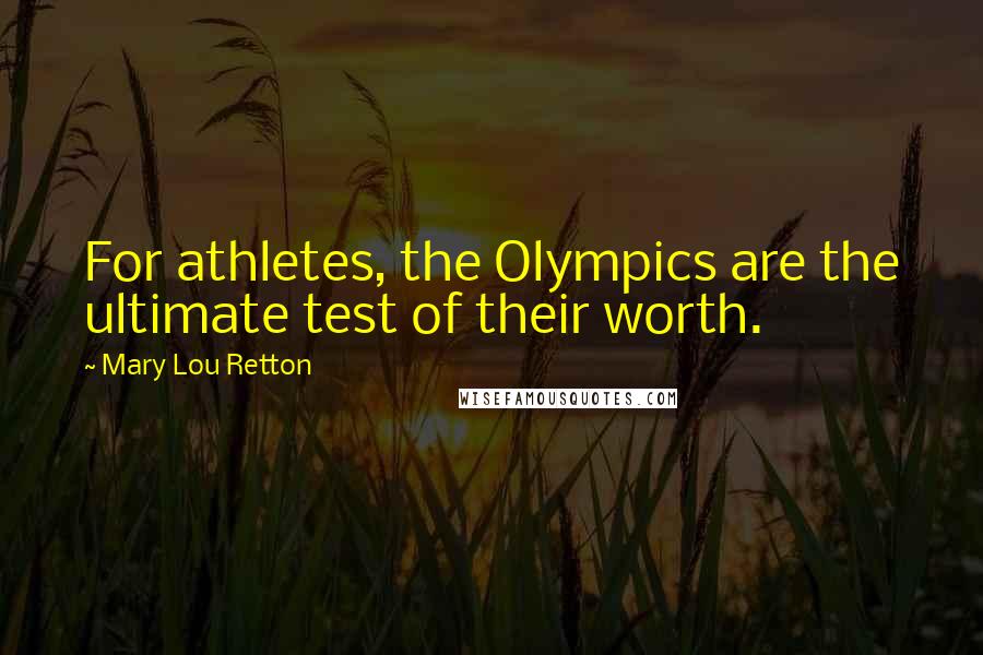 Mary Lou Retton Quotes: For athletes, the Olympics are the ultimate test of their worth.