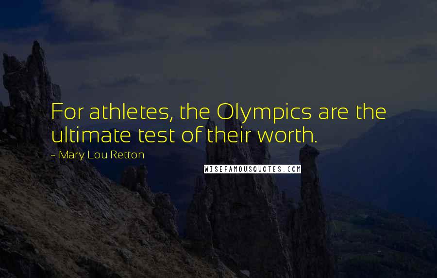 Mary Lou Retton Quotes: For athletes, the Olympics are the ultimate test of their worth.