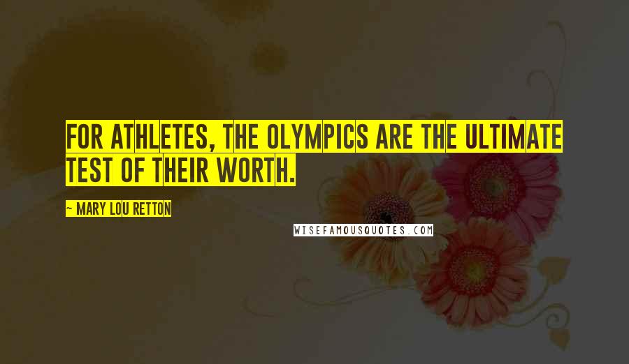 Mary Lou Retton Quotes: For athletes, the Olympics are the ultimate test of their worth.