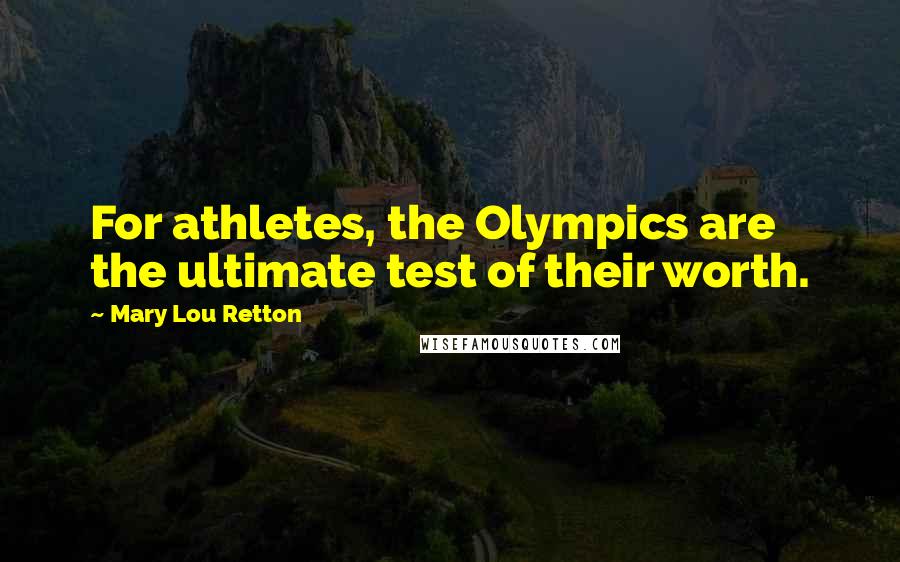 Mary Lou Retton Quotes: For athletes, the Olympics are the ultimate test of their worth.