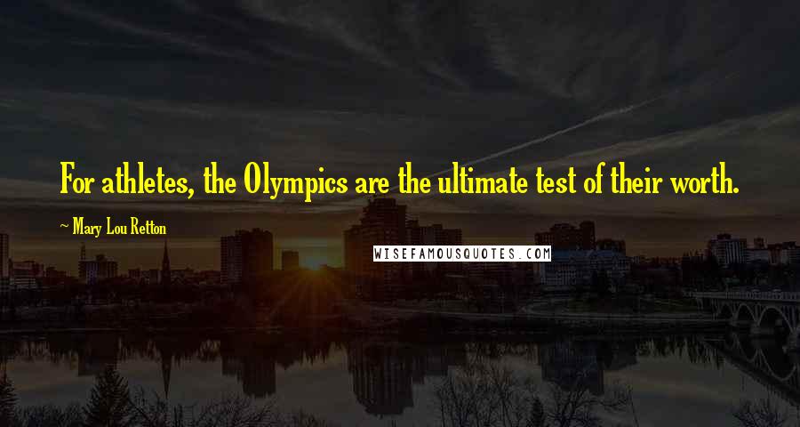 Mary Lou Retton Quotes: For athletes, the Olympics are the ultimate test of their worth.