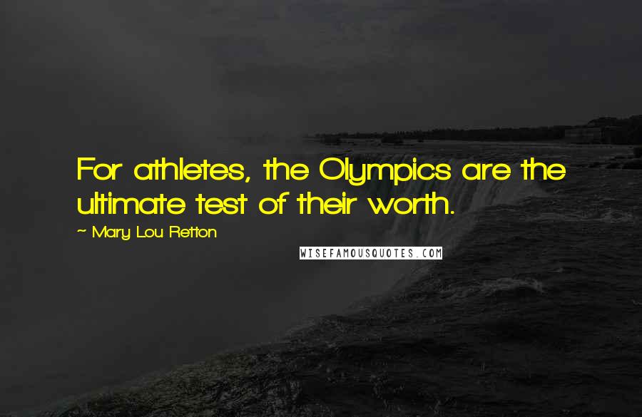 Mary Lou Retton Quotes: For athletes, the Olympics are the ultimate test of their worth.