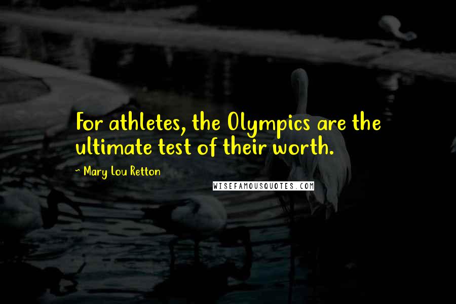 Mary Lou Retton Quotes: For athletes, the Olympics are the ultimate test of their worth.