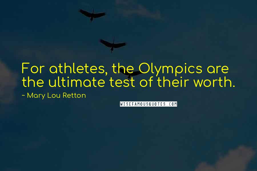 Mary Lou Retton Quotes: For athletes, the Olympics are the ultimate test of their worth.