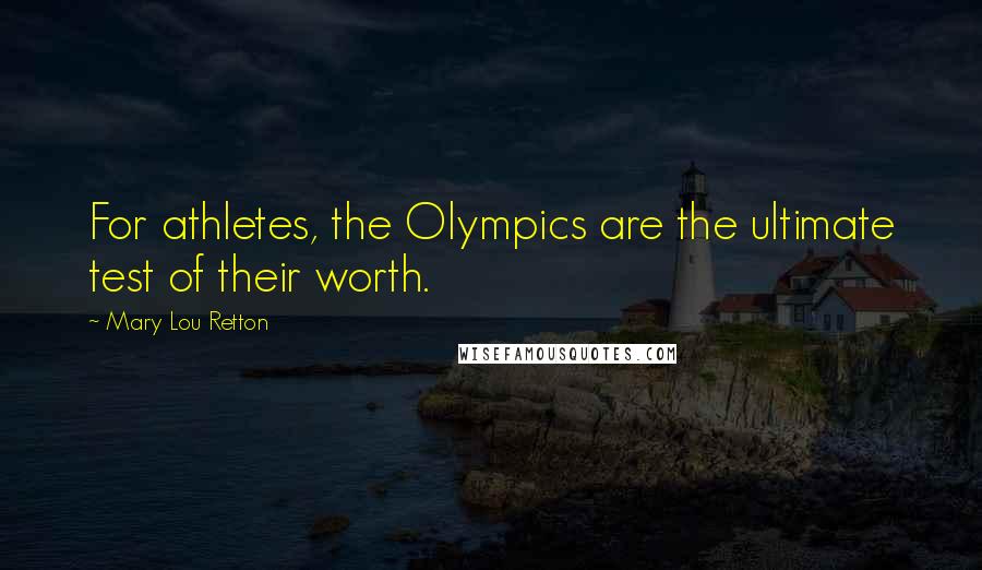 Mary Lou Retton Quotes: For athletes, the Olympics are the ultimate test of their worth.