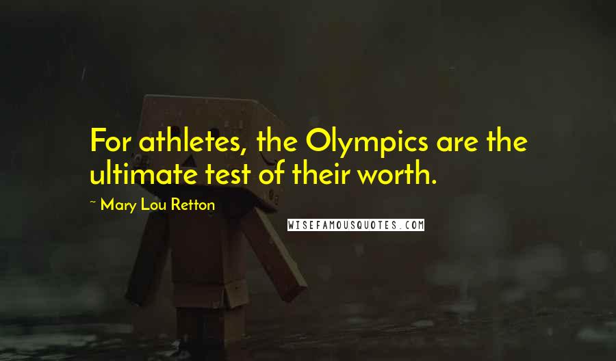 Mary Lou Retton Quotes: For athletes, the Olympics are the ultimate test of their worth.