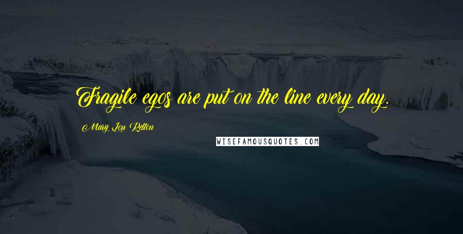Mary Lou Retton Quotes: Fragile egos are put on the line every day.